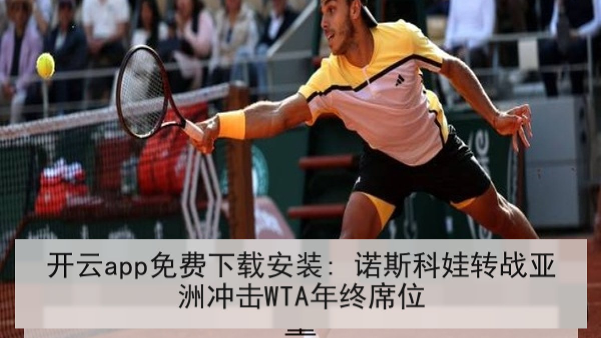 开云app免费下载安装: 诺斯科娃转战亚洲冲击WTA年终席位